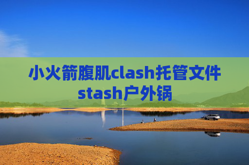 小火箭腹肌clash托管文件stash户外锅