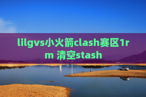 lilgvs小火箭clash赛区1rm 清空stash