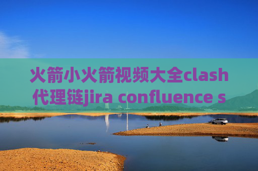 火箭小火箭视频大全clash代理链jira confluence stash