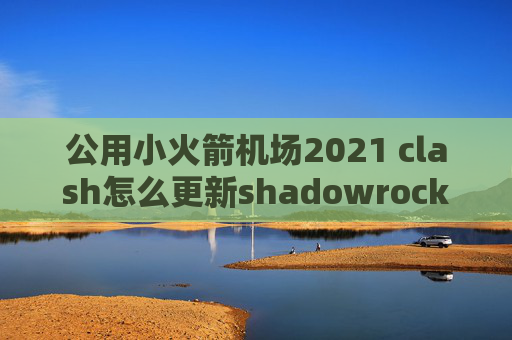 公用小火箭机场2021 clash怎么更新shadowrocket