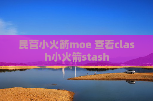 民营小火箭moe 查看clash小火箭stash