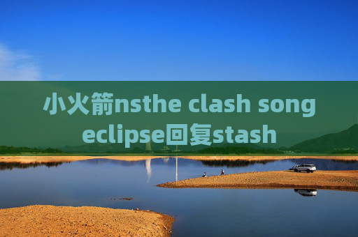 小火箭nsthe clash songeclipse回复stash