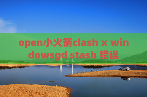 open小火箭clash x windowsgd stash 错误