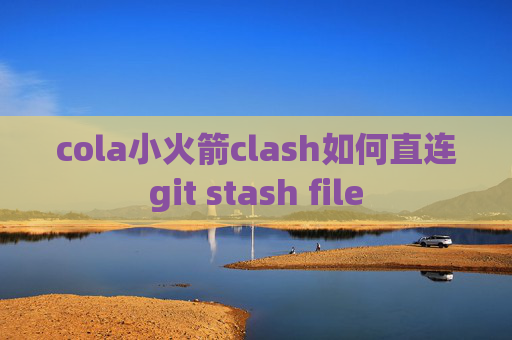 cola小火箭clash如何直连git stash file