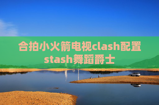 合拍小火箭电视clash配置stash舞蹈爵士