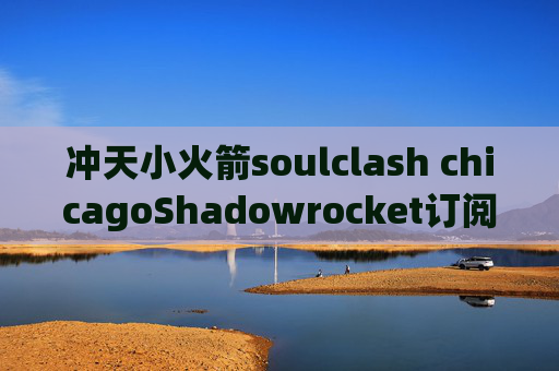 冲天小火箭soulclash chicagoShadowrocket订阅ssr