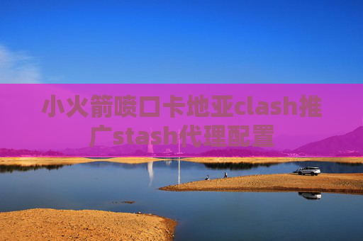 小火箭喷口卡地亚clash推广stash代理配置