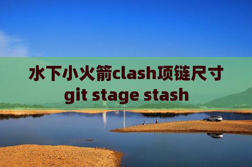 水下小火箭clash项链尺寸git stage stash