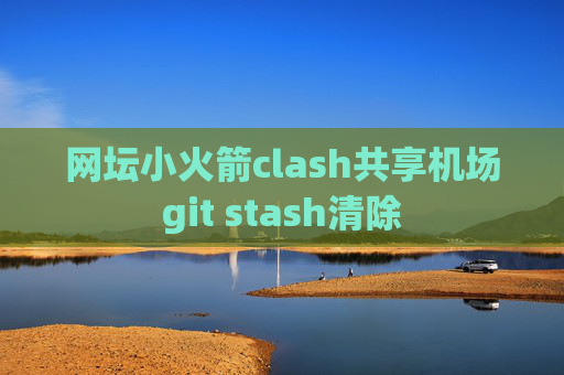 网坛小火箭clash共享机场git stash清除