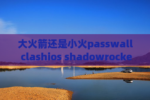 大火箭还是小火passwall clashios shadowrocket设置