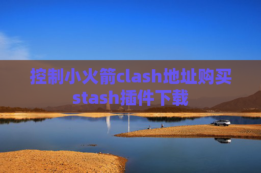 控制小火箭clash地址购买stash插件下载