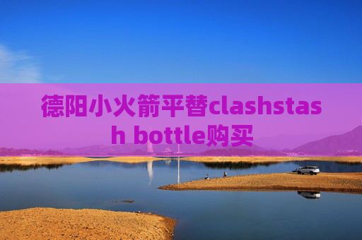 德阳小火箭平替clashstash bottle购买