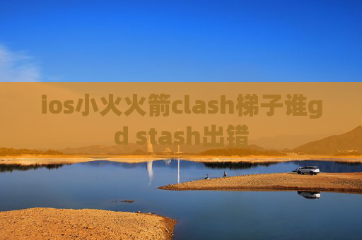 ios小火火箭clash梯子谁gd stash出错