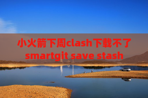 小火箭下周clash下载不了smartgit save stash