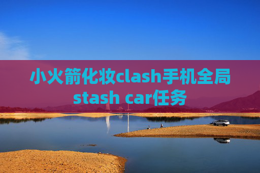 小火箭化妆clash手机全局stash car任务