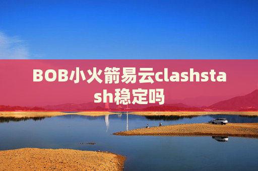 BOB小火箭易云clashstash稳定吗