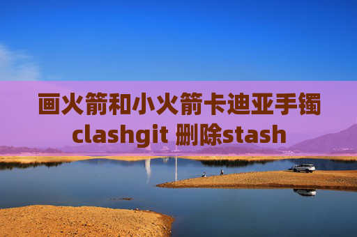 画火箭和小火箭卡迪亚手镯clashgit 删除stash