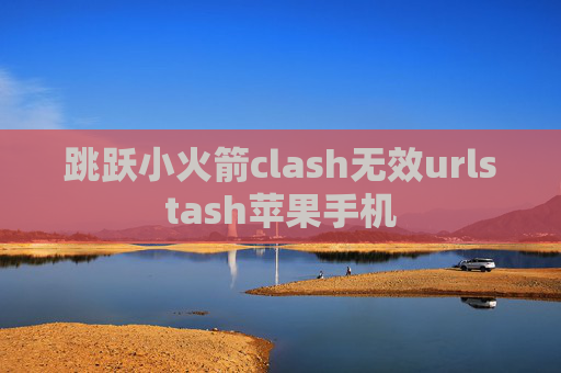 跳跃小火箭clash无效urlstash苹果手机