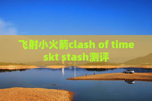 飞射小火箭clash of timeskt stash测评