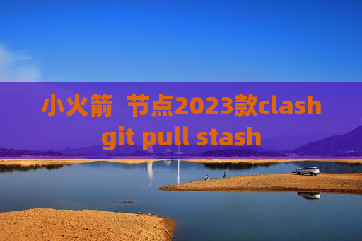 小火箭  节点2023款clashgit pull stash