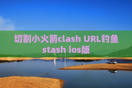 切割小火箭clash URL钓鱼stash ios版