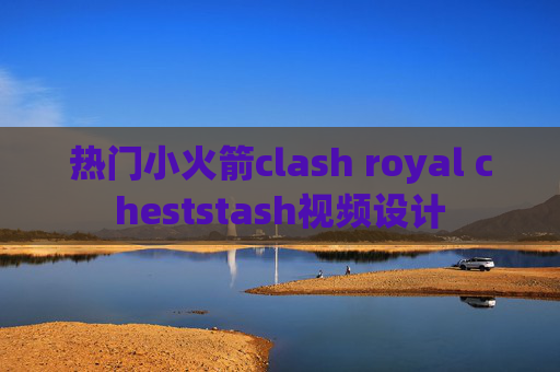 热门小火箭clash royal cheststash视频设计