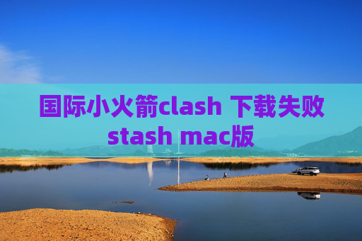 国际小火箭clash 下载失败stash mac版