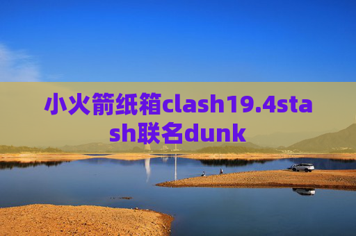 小火箭纸箱clash19.4stash联名dunk