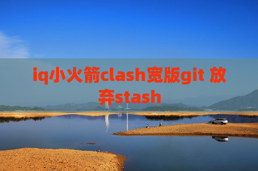 iq小火箭clash宽版git 放弃stash