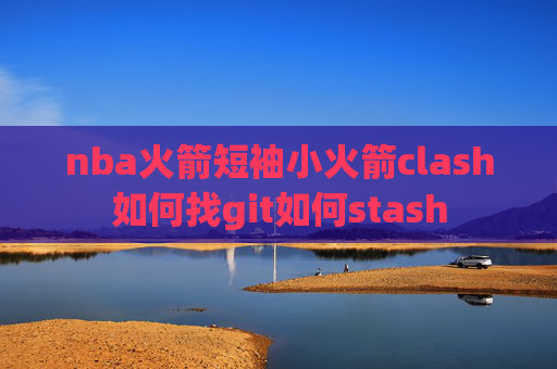 nba火箭短袖小火箭clash如何找git如何stash