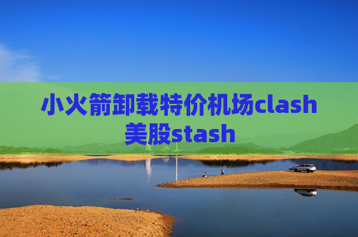 小火箭卸载特价机场clash美股stash