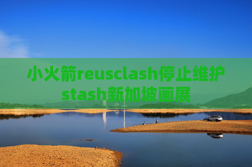 小火箭reusclash停止维护stash新加坡画展