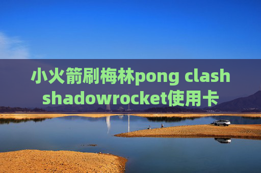 小火箭刷梅林pong clashshadowrocket使用卡