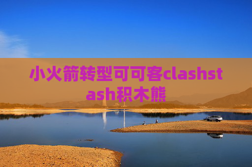 小火箭转型可可客clashstash积木熊