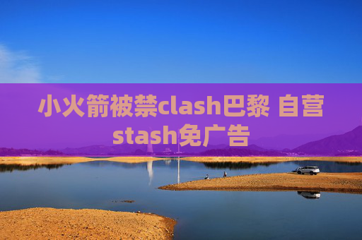 小火箭被禁clash巴黎 自营stash免广告