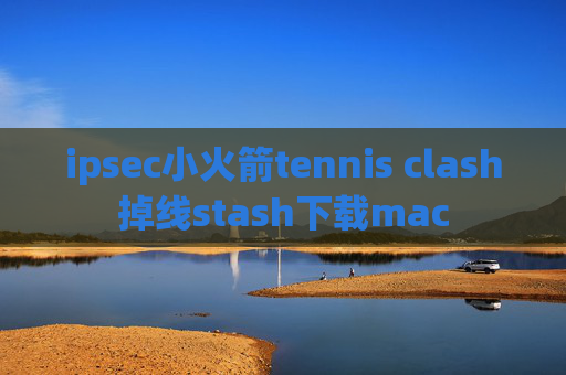 ipsec小火箭tennis clash掉线stash下载mac