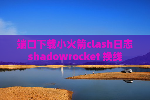 端口下载小火箭clash日志shadowrocket 换线