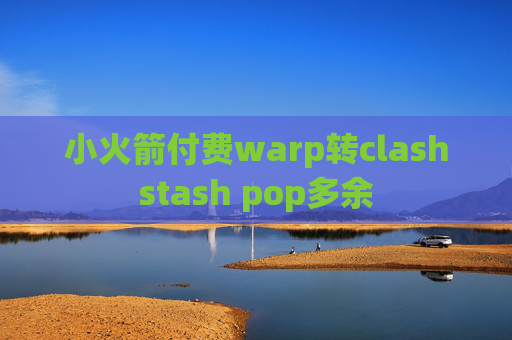 小火箭付费warp转clashstash pop多余