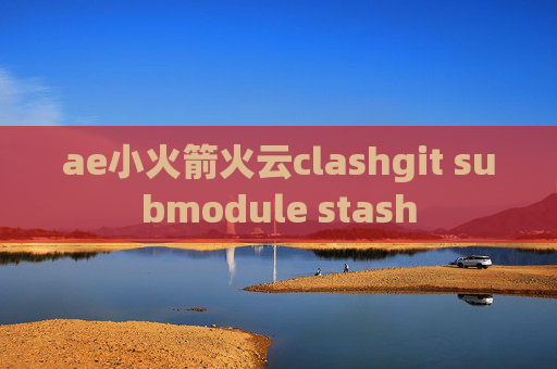 ae小火箭火云clashgit submodule stash