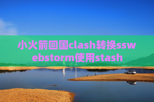 小火箭回国clash转换sswebstorm使用stash