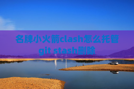 名牌小火箭clash怎么托管git stash删除