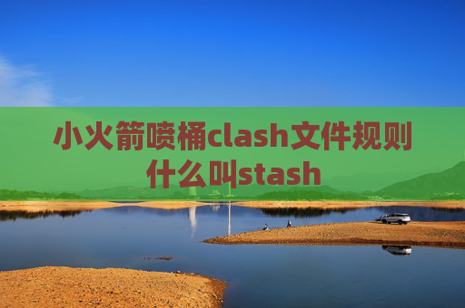 小火箭喷桶clash文件规则什么叫stash