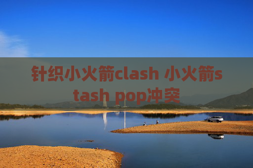 针织小火箭clash 小火箭stash pop冲突