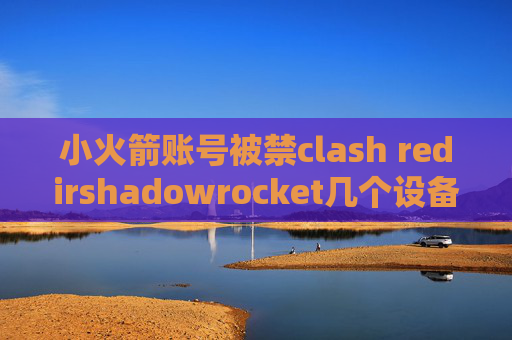 小火箭账号被禁clash redirshadowrocket几个设备