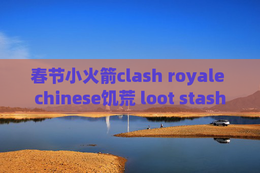 春节小火箭clash royale chinese饥荒 loot stash