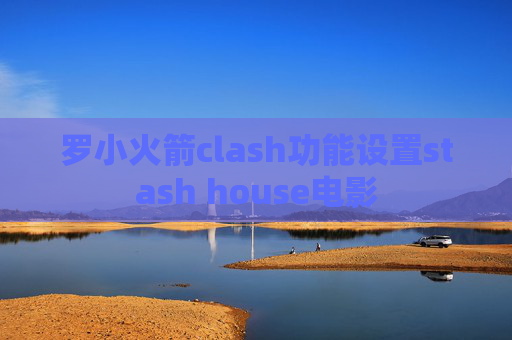 罗小火箭clash功能设置stash house电影