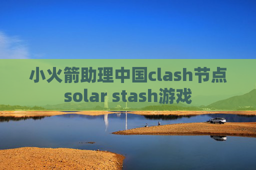 小火箭助理中国clash节点solar stash游戏