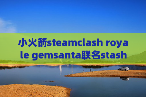 小火箭steamclash royale gemsanta联名stash