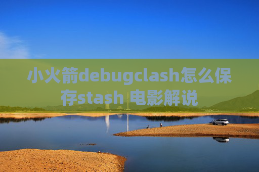 小火箭debugclash怎么保存stash 电影解说