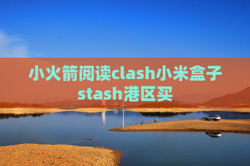 小火箭阅读clash小米盒子stash港区买